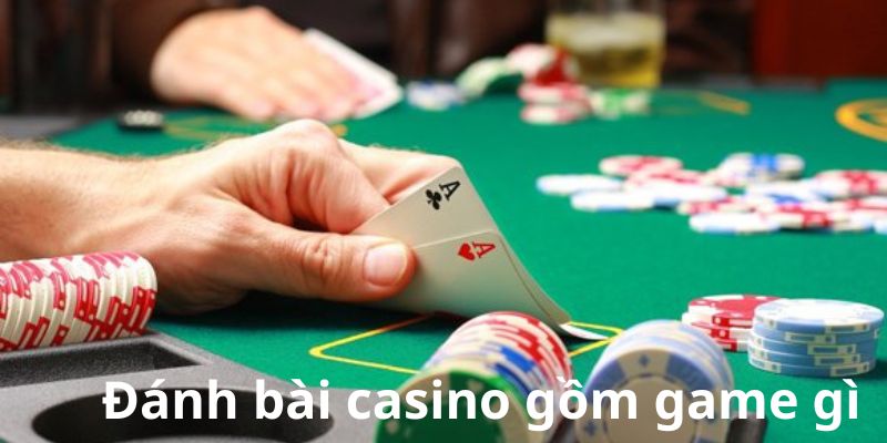 Đánh bài casino gồm game gì Đánh bài casino gồm game gì