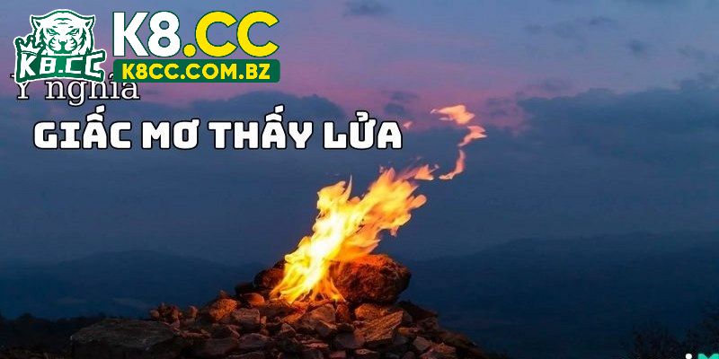 Tìm hiểu rõ ý nghĩa mơ thấy lửa